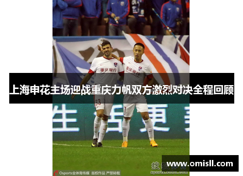 上海申花主场迎战重庆力帆双方激烈对决全程回顾