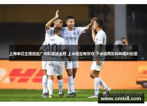 上海申花主场迎战广州队激战全程 上半场互有攻守 下半场局势反转精彩纷呈
