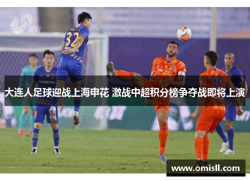 大连人足球迎战上海申花 激战中超积分榜争夺战即将上演