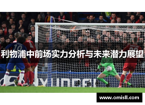 利物浦中前场实力分析与未来潜力展望