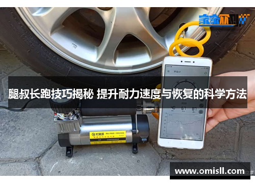 腿叔长跑技巧揭秘 提升耐力速度与恢复的科学方法