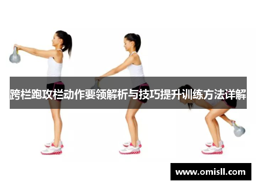 跨栏跑攻栏动作要领解析与技巧提升训练方法详解