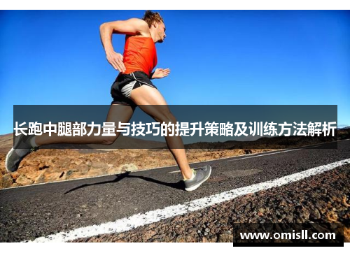 长跑中腿部力量与技巧的提升策略及训练方法解析