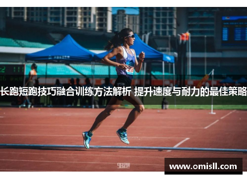 长跑短跑技巧融合训练方法解析 提升速度与耐力的最佳策略